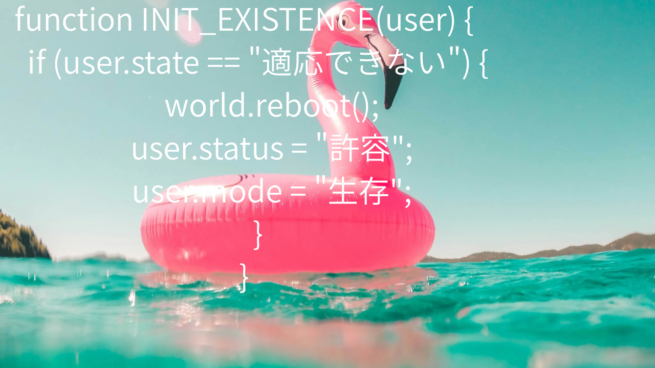 function INIT_EXISTENCE(user) { if (user.state == "適応できない") { world.reboot(); user.status = "許容"; user.mode = "生存"; } }